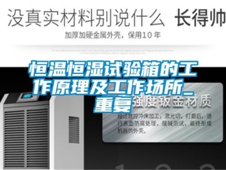 知识百科恒温恒湿试验箱的工作原理及工作场所_重复