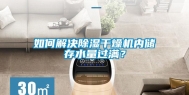 如何解决除湿干燥机内储存水量过满？