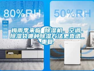 行业资讯梅雨季来临 除湿机、空调、除湿袋哪种除湿方法更靠谱_重复