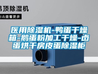 行业资讯医用除湿机-鸭蛋干燥箱-鹅蛋粉加工干燥-卤蛋烘干房皮蛋除湿柜