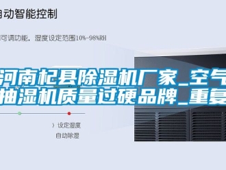 企业动态河南杞县除湿机厂家_空气抽湿机质量过硬品牌_重复