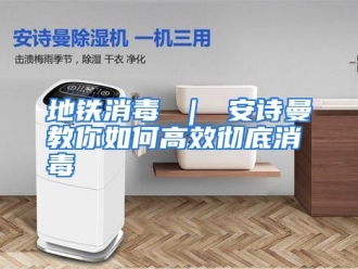 常见问题地铁消毒 ｜ 安诗曼教你如何高效彻底消毒