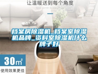 企业动态档案房除湿机_档案室除湿机品牌_资料室除湿机什么牌子好