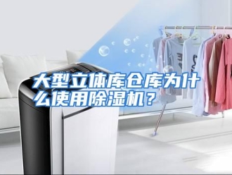 常见问题大型立体库仓库为什么使用除湿机？