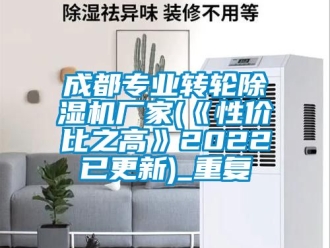 企业动态成都专业转轮除湿机厂家(《性价比之高》2022已更新)_重复