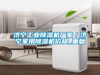 企业动态济宁工业除湿机厂家／济宁家用除湿机价格_重复