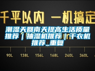 企业动态潮湿天回南天提高生活质量推荐｜抽湿机推荐｜干衣机推荐_重复