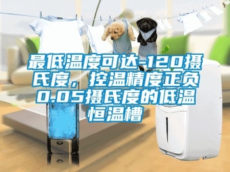 知识百科最低温度可达-120摄氏度，控温精度正负0.05摄氏度的低温恒温槽