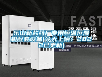 知识百科乐山新款药厂专用恒温恒湿机配套设备(今天上榜：2022已更新)