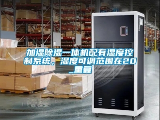 行业资讯加湿除湿一体机配有湿度控制系统，湿度可调范围在20_重复