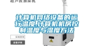 计算机网络设备的运行温度,计算机机房控制温度与湿度方法