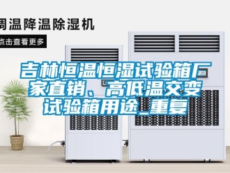 知识百科吉林恒温恒湿试验箱厂家直销、高低温交变试验箱用途_重复