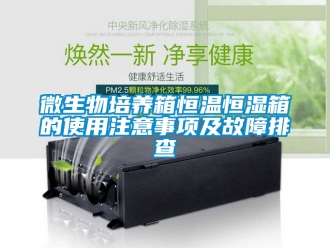 知识百科微生物培养箱恒温恒湿箱的使用注意事项及故障排查