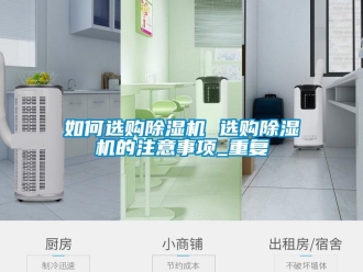 行业资讯如何选购除湿机 选购除湿机的注意事项_重复