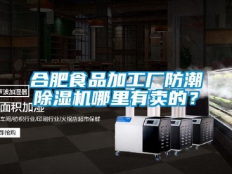 行业资讯合肥食品加工厂防潮除湿机哪里有卖的？