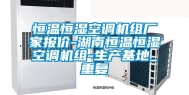 恒温恒湿空调机组厂家报价-湖南恒温恒湿空调机组-生产基地_重复