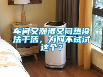 企业动态车间又潮湿又闷热没法干活，为何不试试这个？