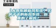 【太原布朗新风系统】买房子送的新风系统，你真的了解吗？