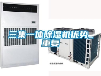 行业资讯三集一体除湿机优势_重复