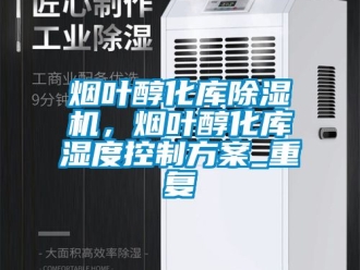 行业资讯烟叶醇化库除湿机，烟叶醇化库湿度控制方案_重复