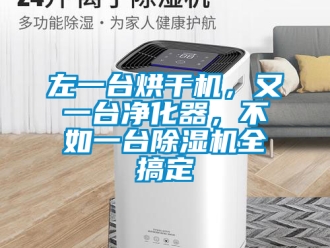 行业资讯左一台烘干机，又一台净化器，不如一台除湿机全搞定