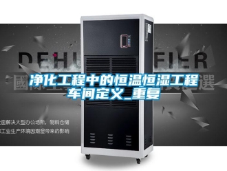 知识百科净化工程中的恒温恒湿工程车间定义_重复