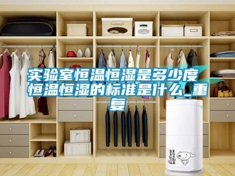 知识百科实验室恒温恒湿是多少度 恒温恒湿的标准是什么_重复