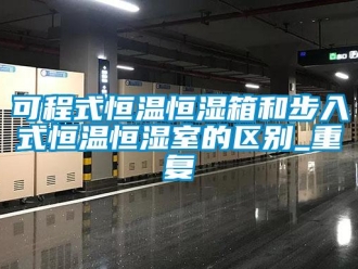 知识百科可程式恒温恒湿箱和步入式恒温恒湿室的区别_重复