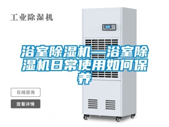行业资讯浴室除湿机—浴室除湿机日常使用如何保养