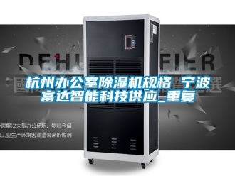 行业资讯杭州办公室除湿机规格 宁波富达智能科技供应_重复