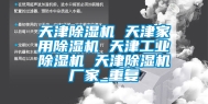 天津除湿机 天津家用除湿机 天津工业除湿机 天津除湿机厂家_重复
