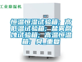 知识百科恒温恒湿试验箱; 高低温试验箱; 盐雾腐蚀试验箱; 高温恒温箱; 臭_重复
