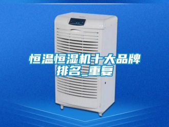 知识百科恒温恒湿机十大品牌排名_重复