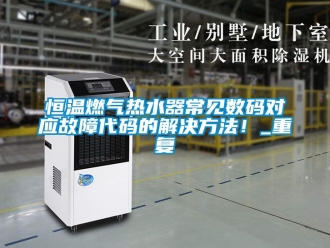 知识百科恒温燃气热水器常见数码对应故障代码的解决方法！_重复