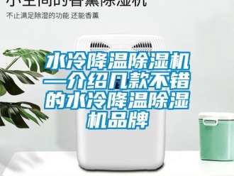 企业动态水冷降温除湿机—介绍几款不错的水冷降温除湿机品牌