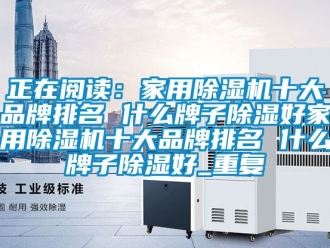 企业动态正在阅读：家用除湿机十大品牌排名 什么牌子除湿好家用除湿机十大品牌排名 什么牌子除湿好_重复