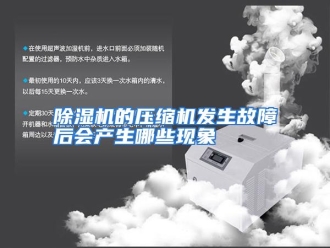 常见问题除湿机的压缩机发生故障后会产生哪些现象