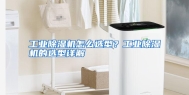 工业除湿机怎么选型？工业除湿机的选型详解