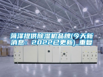 企业动态菏泽提供除湿机品牌(今天新消息：2022已更新)_重复