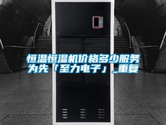 知识百科恒温恒湿机价格多少服务为先「至力电子」_重复
