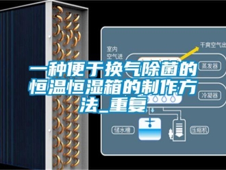 知识百科一种便于换气除菌的恒温恒湿箱的制作方法_重复