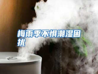 行业资讯梅雨季不惧潮湿困扰