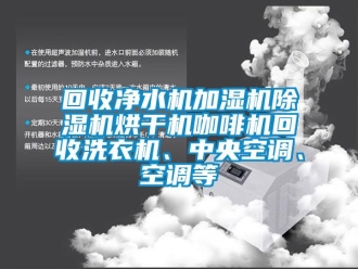 行业资讯回收净水机加湿机除湿机烘干机咖啡机回收洗衣机、中央空调、空调等