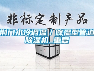 行业资讯荆门水冷调温／降温型管道除湿机_重复