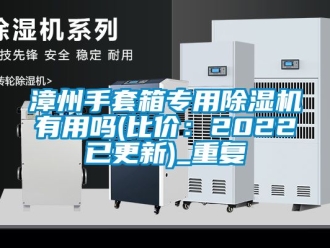 行业资讯漳州手套箱专用除湿机有用吗(比价：2022已更新)_重复