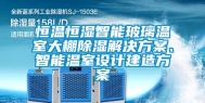 恒温恒湿智能玻璃温室大棚除湿解决方案、智能温室设计建造方案