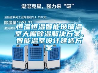 知识百科恒温恒湿智能玻璃温室大棚除湿解决方案、智能温室设计建造方案