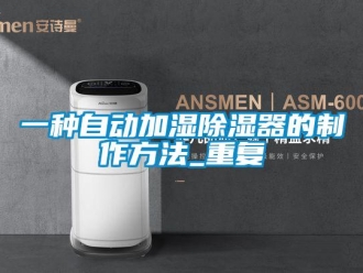 行业资讯一种自动加湿除湿器的制作方法_重复