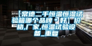 【常德二手恒温恒湿试验箱哪个品牌＊好】价格,厂家,恒温试验设备_重复