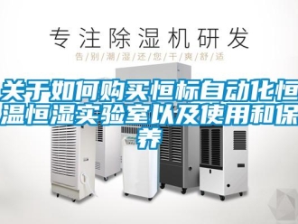知识百科关于如何购买恒标自动化恒温恒湿实验室以及使用和保养